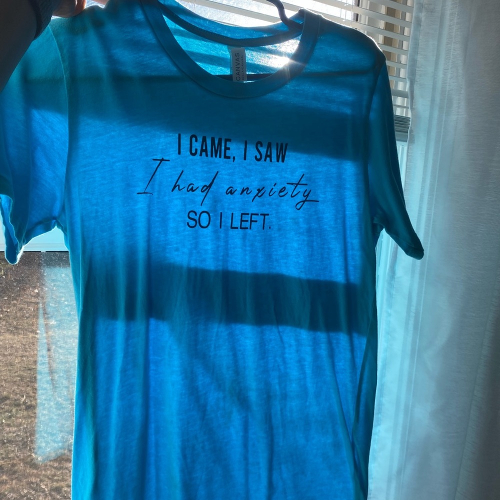 “I came I saw I had anxiety so I left” tee